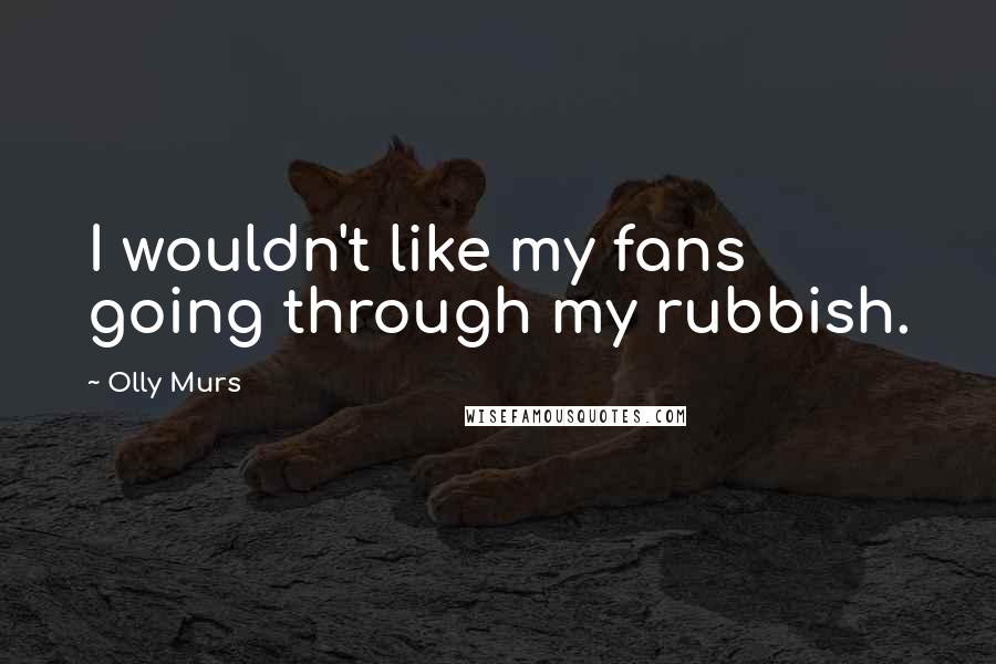 Olly Murs Quotes: I wouldn't like my fans going through my rubbish.