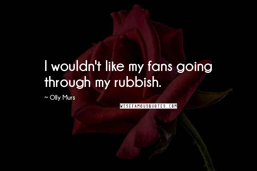 Olly Murs Quotes: I wouldn't like my fans going through my rubbish.