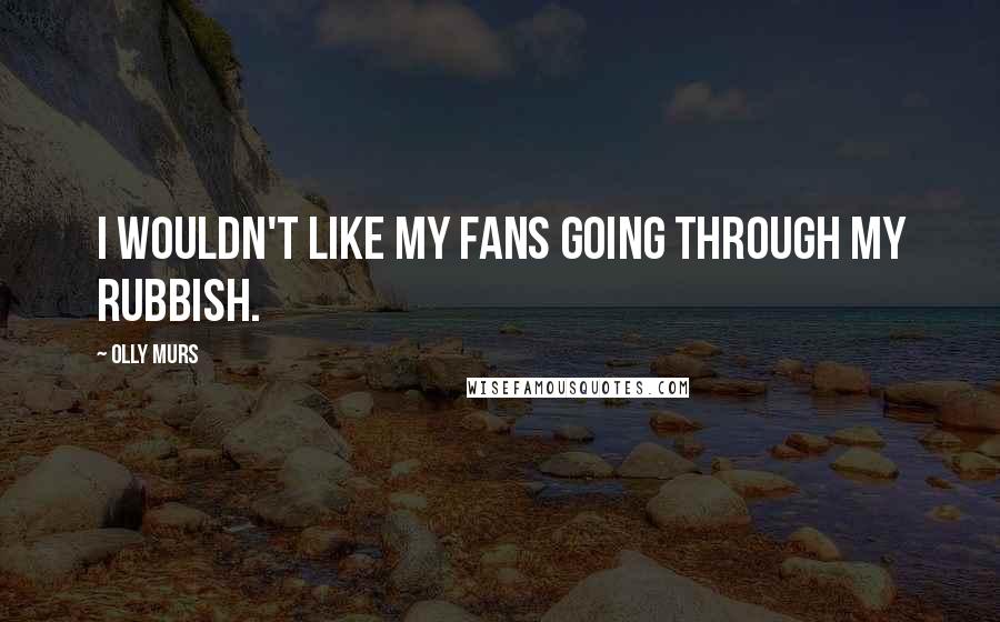 Olly Murs Quotes: I wouldn't like my fans going through my rubbish.