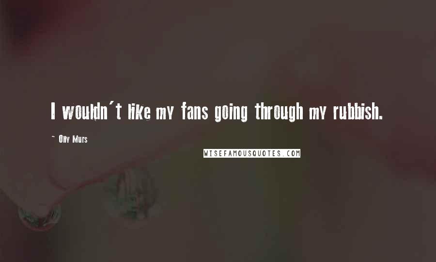 Olly Murs Quotes: I wouldn't like my fans going through my rubbish.