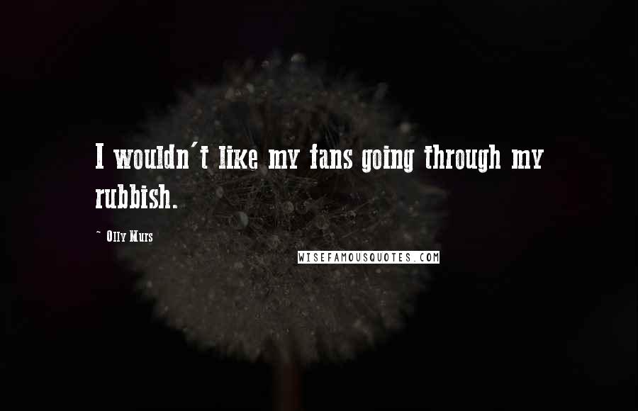 Olly Murs Quotes: I wouldn't like my fans going through my rubbish.