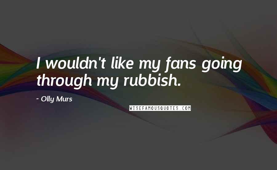 Olly Murs Quotes: I wouldn't like my fans going through my rubbish.