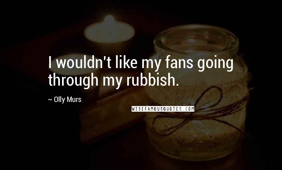 Olly Murs Quotes: I wouldn't like my fans going through my rubbish.