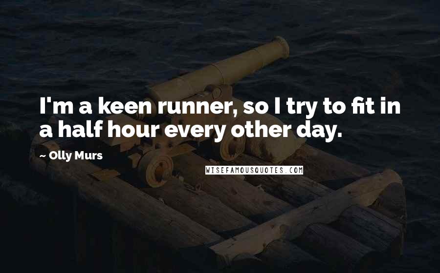 Olly Murs Quotes: I'm a keen runner, so I try to fit in a half hour every other day.