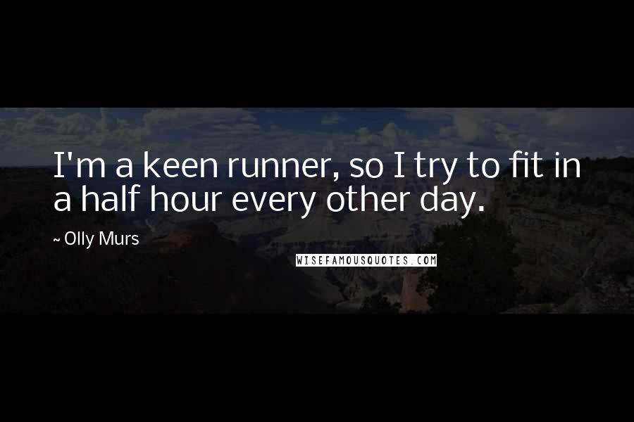 Olly Murs Quotes: I'm a keen runner, so I try to fit in a half hour every other day.