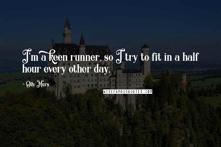 Olly Murs Quotes: I'm a keen runner, so I try to fit in a half hour every other day.