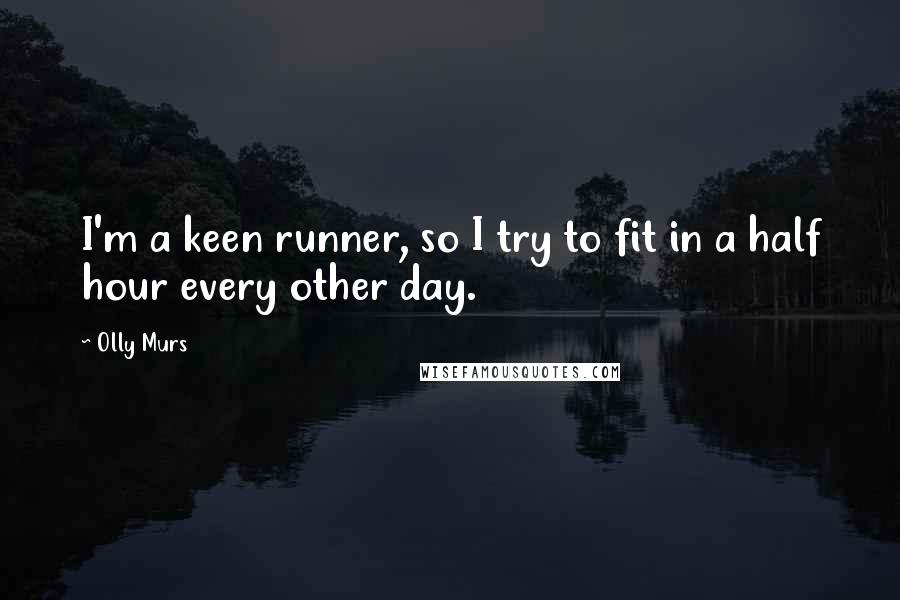 Olly Murs Quotes: I'm a keen runner, so I try to fit in a half hour every other day.