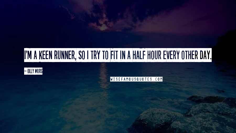 Olly Murs Quotes: I'm a keen runner, so I try to fit in a half hour every other day.