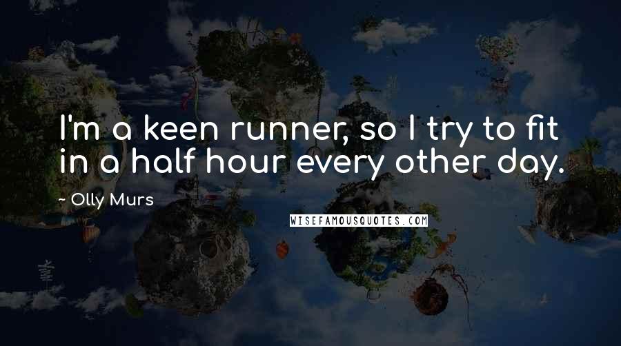 Olly Murs Quotes: I'm a keen runner, so I try to fit in a half hour every other day.