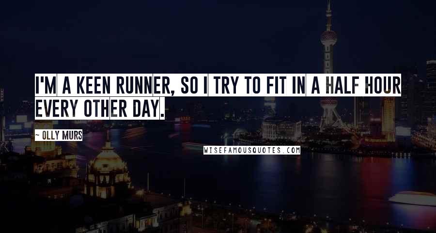 Olly Murs Quotes: I'm a keen runner, so I try to fit in a half hour every other day.