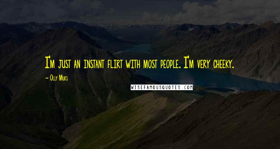 Olly Murs Quotes: I'm just an instant flirt with most people. I'm very cheeky.