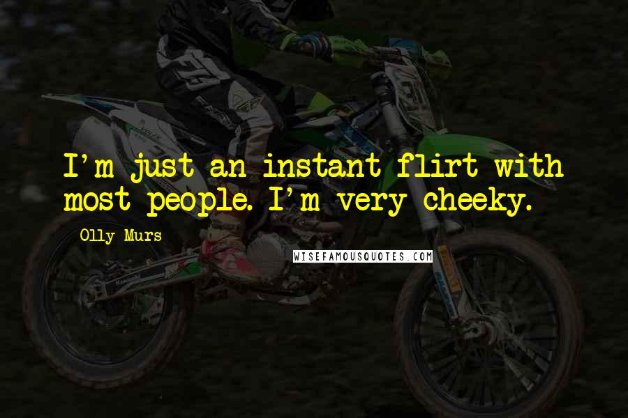 Olly Murs Quotes: I'm just an instant flirt with most people. I'm very cheeky.