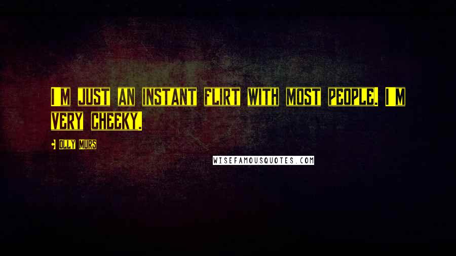Olly Murs Quotes: I'm just an instant flirt with most people. I'm very cheeky.