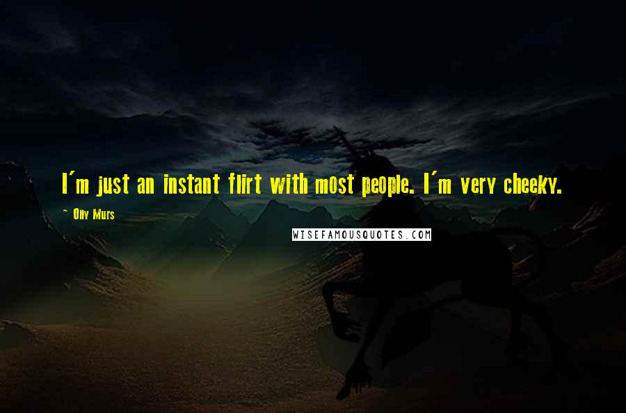 Olly Murs Quotes: I'm just an instant flirt with most people. I'm very cheeky.