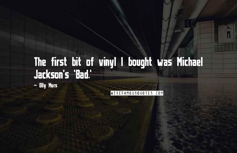 Olly Murs Quotes: The first bit of vinyl I bought was Michael Jackson's 'Bad.'