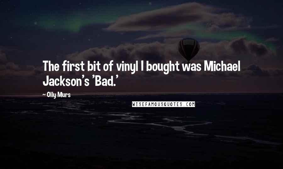 Olly Murs Quotes: The first bit of vinyl I bought was Michael Jackson's 'Bad.'