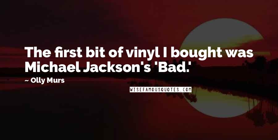 Olly Murs Quotes: The first bit of vinyl I bought was Michael Jackson's 'Bad.'