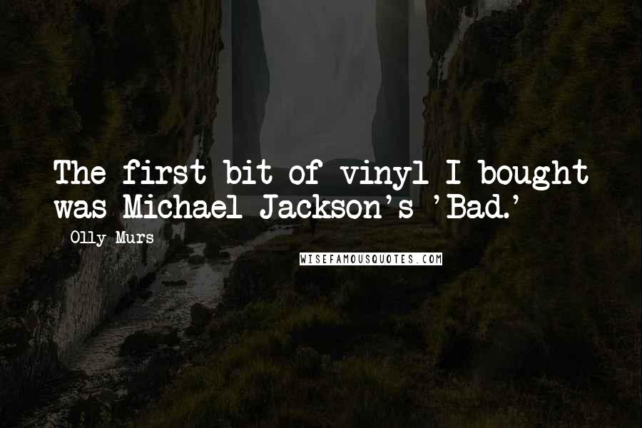 Olly Murs Quotes: The first bit of vinyl I bought was Michael Jackson's 'Bad.'