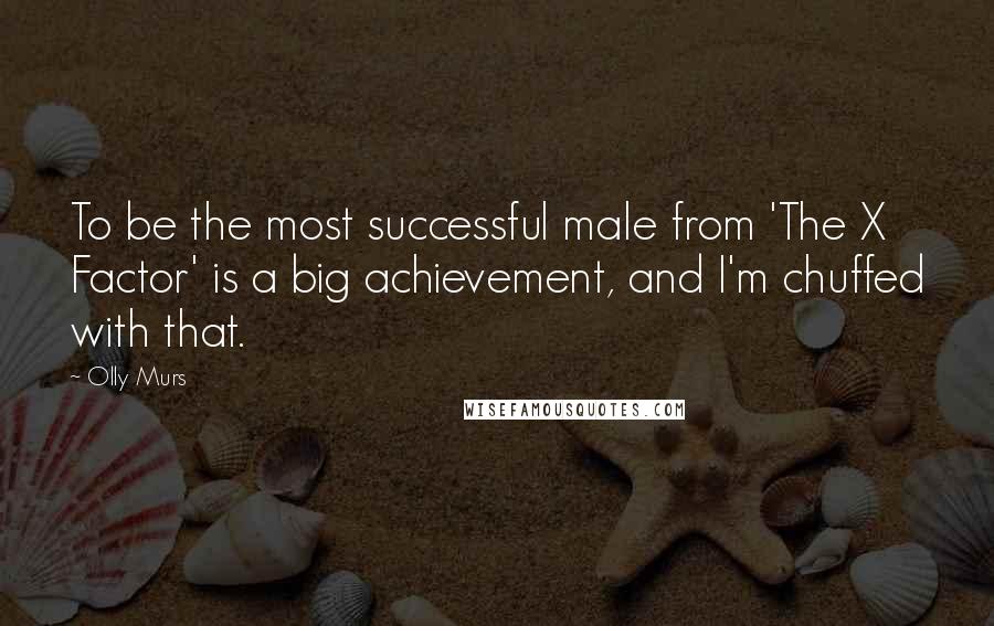 Olly Murs Quotes: To be the most successful male from 'The X Factor' is a big achievement, and I'm chuffed with that.