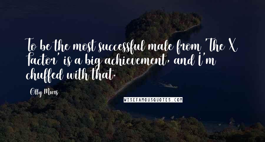 Olly Murs Quotes: To be the most successful male from 'The X Factor' is a big achievement, and I'm chuffed with that.