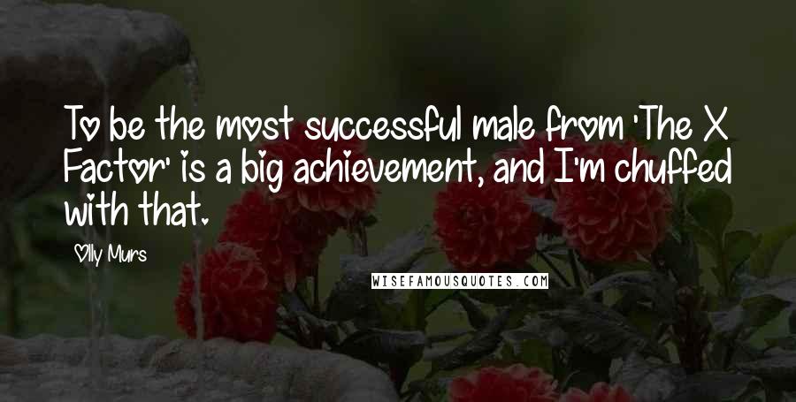 Olly Murs Quotes: To be the most successful male from 'The X Factor' is a big achievement, and I'm chuffed with that.