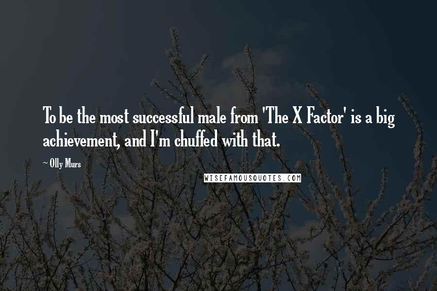 Olly Murs Quotes: To be the most successful male from 'The X Factor' is a big achievement, and I'm chuffed with that.