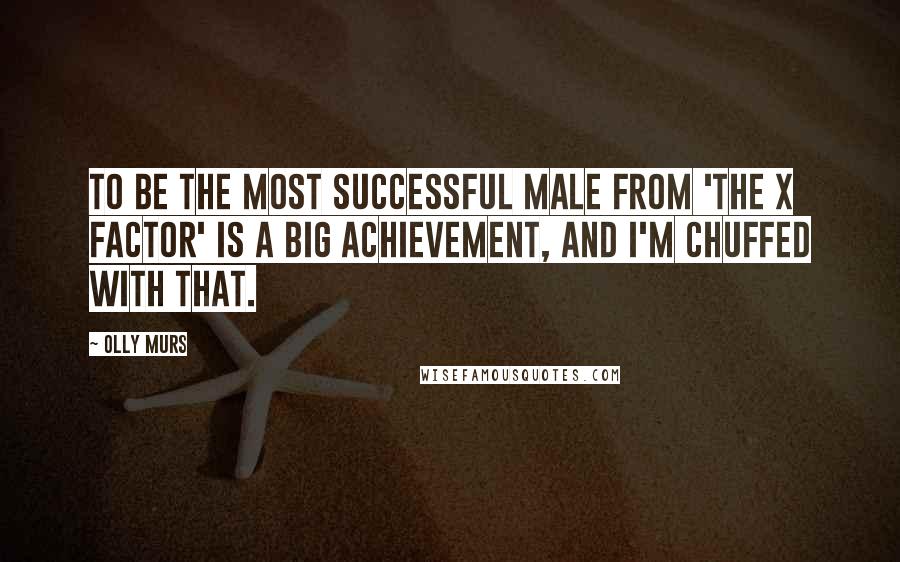 Olly Murs Quotes: To be the most successful male from 'The X Factor' is a big achievement, and I'm chuffed with that.