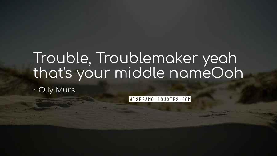 Olly Murs Quotes: Trouble, Troublemaker yeah that's your middle nameOoh