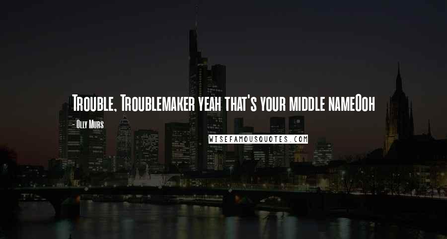 Olly Murs Quotes: Trouble, Troublemaker yeah that's your middle nameOoh