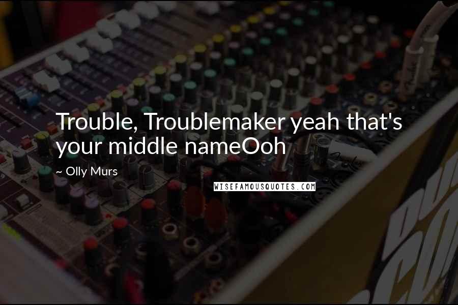 Olly Murs Quotes: Trouble, Troublemaker yeah that's your middle nameOoh