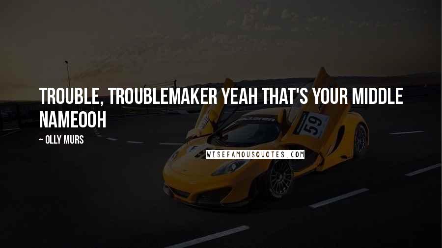 Olly Murs Quotes: Trouble, Troublemaker yeah that's your middle nameOoh