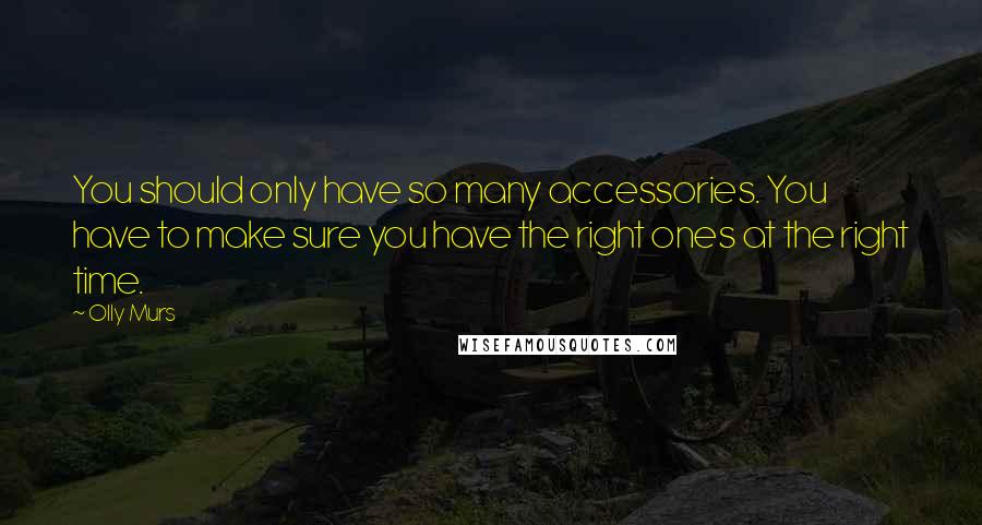 Olly Murs Quotes: You should only have so many accessories. You have to make sure you have the right ones at the right time.