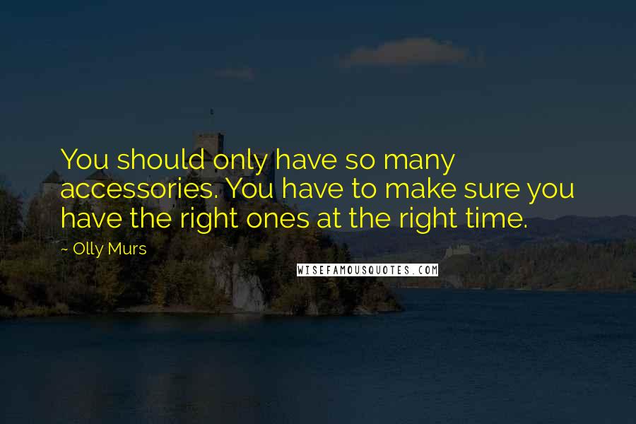 Olly Murs Quotes: You should only have so many accessories. You have to make sure you have the right ones at the right time.