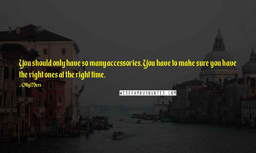 Olly Murs Quotes: You should only have so many accessories. You have to make sure you have the right ones at the right time.