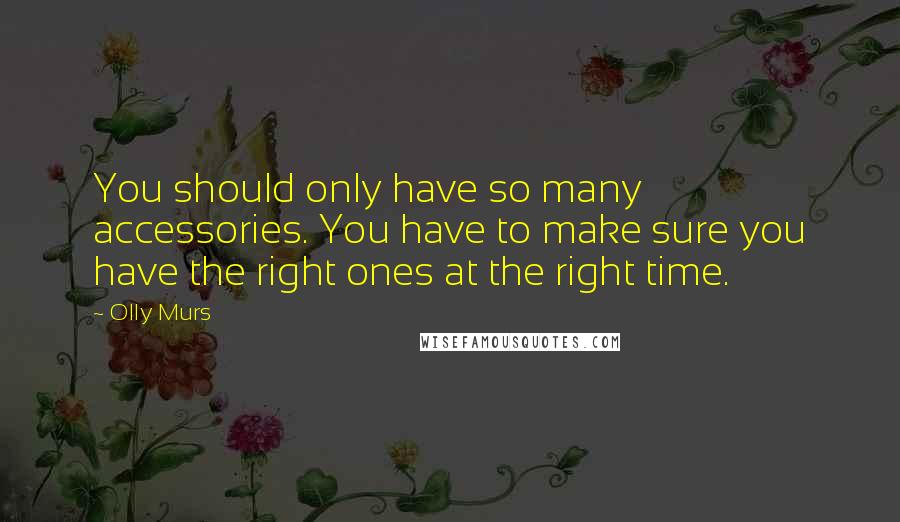 Olly Murs Quotes: You should only have so many accessories. You have to make sure you have the right ones at the right time.