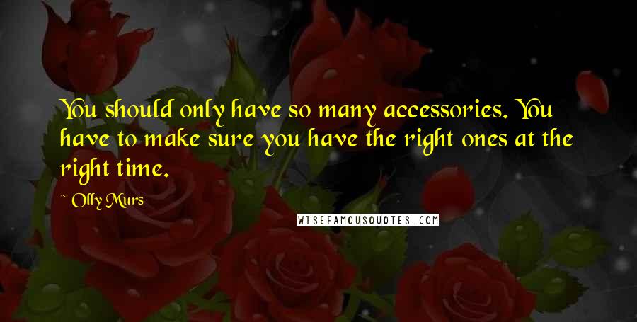 Olly Murs Quotes: You should only have so many accessories. You have to make sure you have the right ones at the right time.