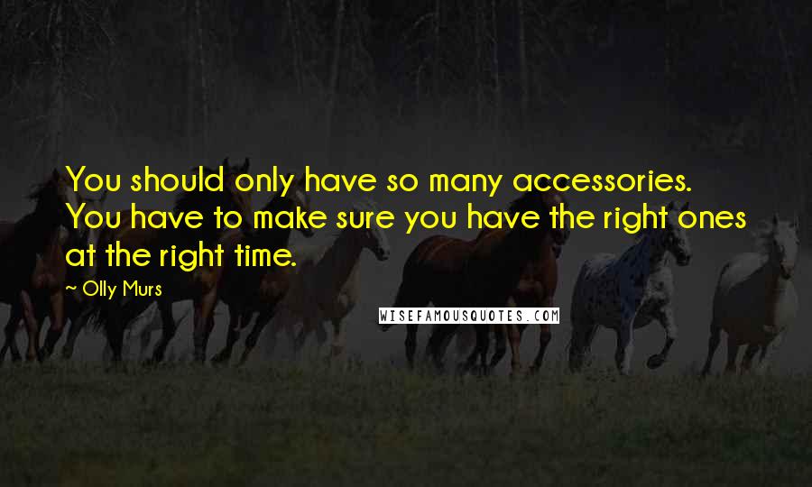 Olly Murs Quotes: You should only have so many accessories. You have to make sure you have the right ones at the right time.