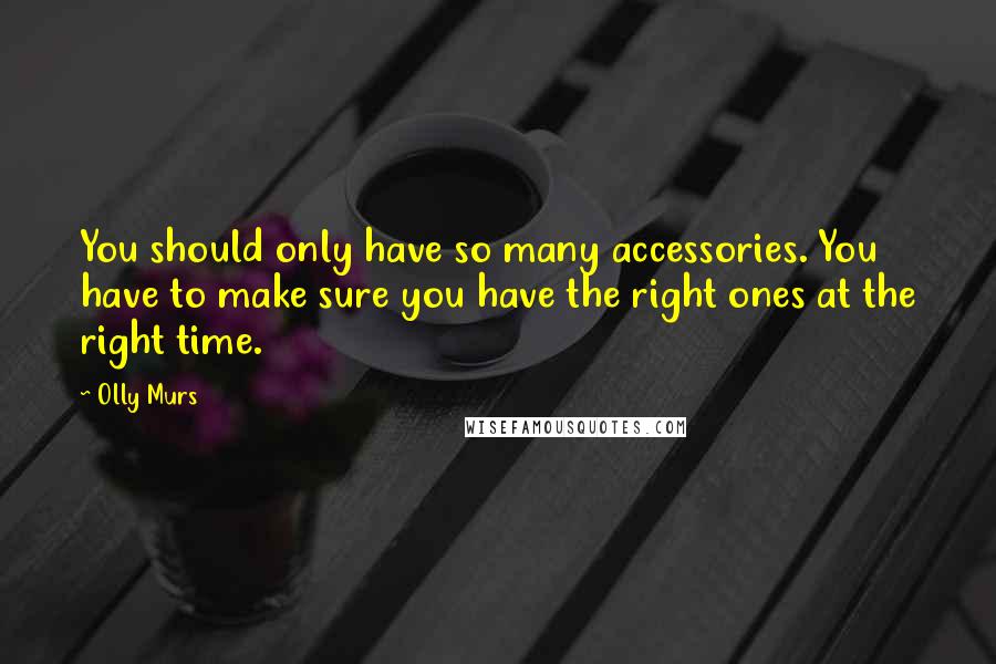 Olly Murs Quotes: You should only have so many accessories. You have to make sure you have the right ones at the right time.