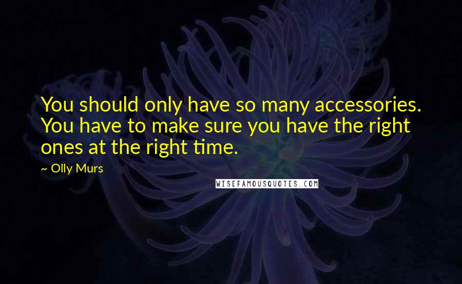 Olly Murs Quotes: You should only have so many accessories. You have to make sure you have the right ones at the right time.