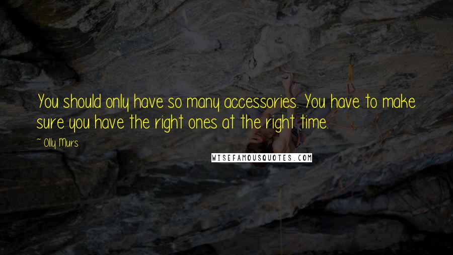 Olly Murs Quotes: You should only have so many accessories. You have to make sure you have the right ones at the right time.