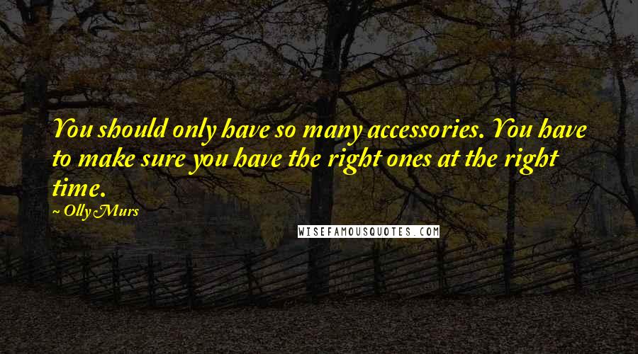 Olly Murs Quotes: You should only have so many accessories. You have to make sure you have the right ones at the right time.