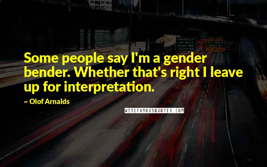 Olof Arnalds Quotes: Some people say I'm a gender bender. Whether that's right I leave up for interpretation.