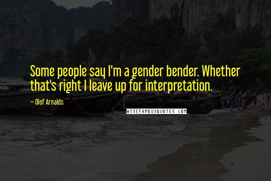 Olof Arnalds Quotes: Some people say I'm a gender bender. Whether that's right I leave up for interpretation.