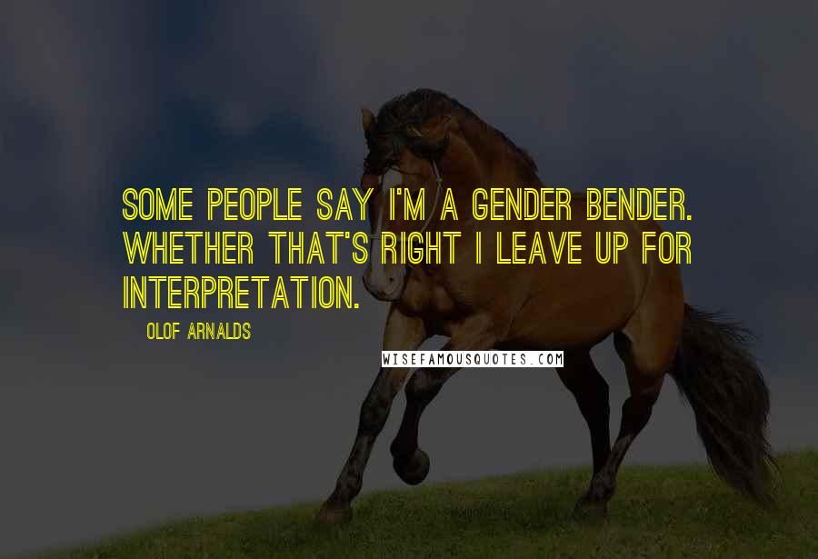 Olof Arnalds Quotes: Some people say I'm a gender bender. Whether that's right I leave up for interpretation.