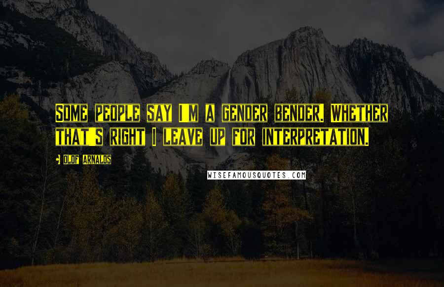 Olof Arnalds Quotes: Some people say I'm a gender bender. Whether that's right I leave up for interpretation.
