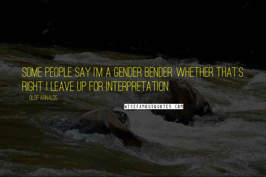 Olof Arnalds Quotes: Some people say I'm a gender bender. Whether that's right I leave up for interpretation.