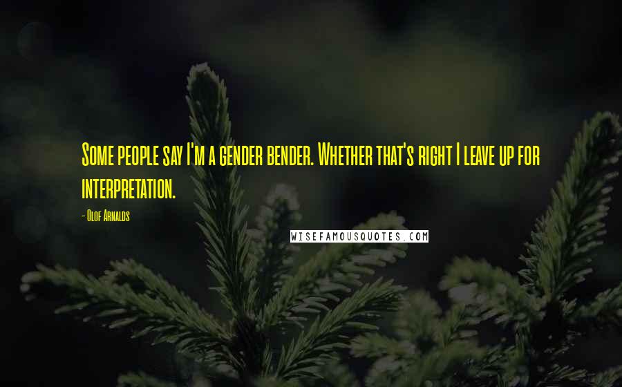 Olof Arnalds Quotes: Some people say I'm a gender bender. Whether that's right I leave up for interpretation.
