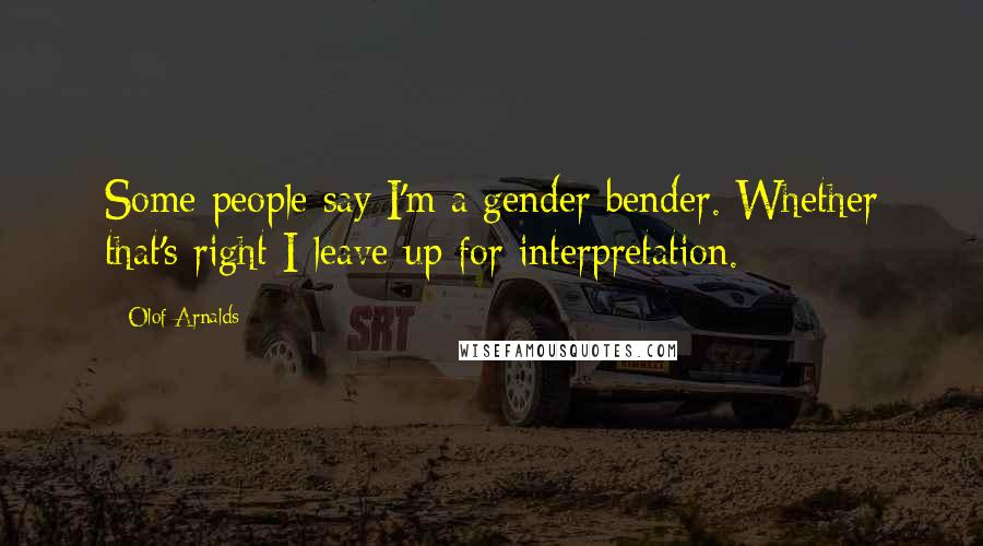 Olof Arnalds Quotes: Some people say I'm a gender bender. Whether that's right I leave up for interpretation.
