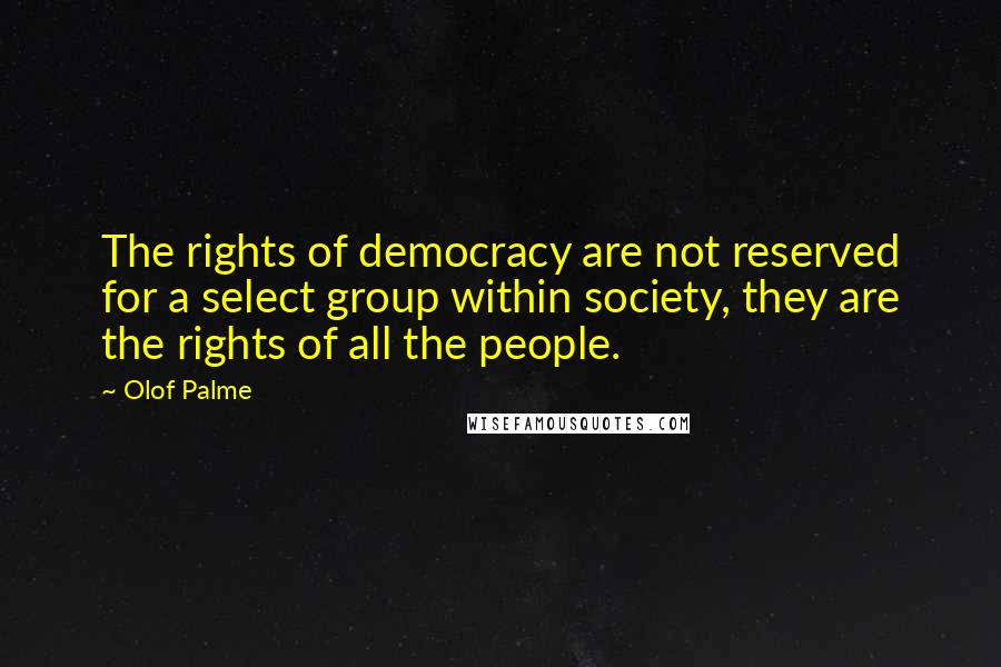 Olof Palme Quotes: The rights of democracy are not reserved for a select group within society, they are the rights of all the people.