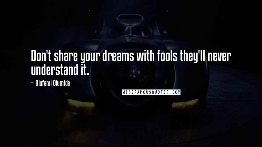 Olufemi Olumide Quotes: Don't share your dreams with fools they'll never understand it.